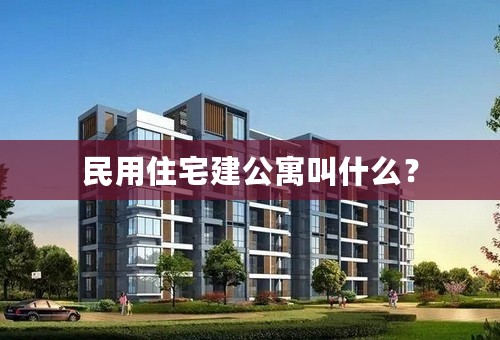 民用住宅建公寓叫什么？