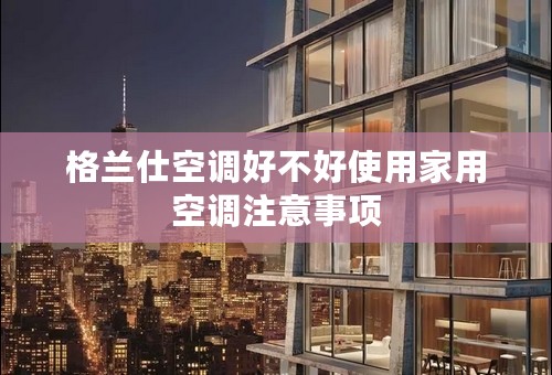 格兰仕空调好不好使用家用空调注意事项