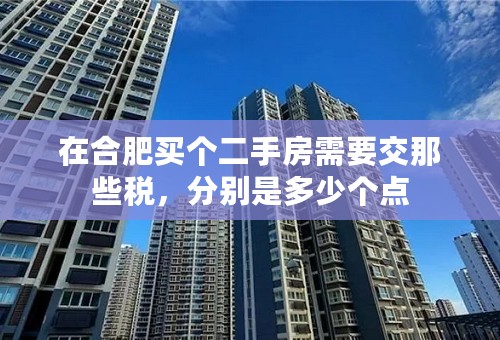 在合肥买个二手房需要交那些税，分别是多少个点