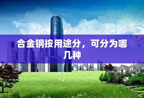 合金钢按用途分，可分为哪几种