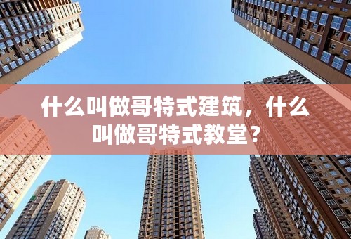 什么叫做哥特式建筑，什么叫做哥特式教堂？