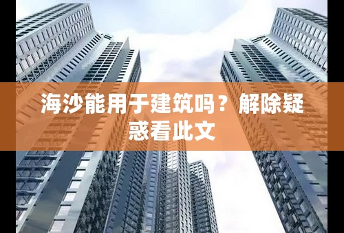 海沙能用于建筑吗？解除疑惑看此文