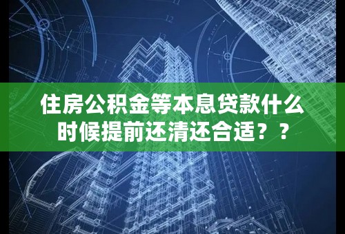 住房公积金等本息贷款什么时候提前还清还合适？？