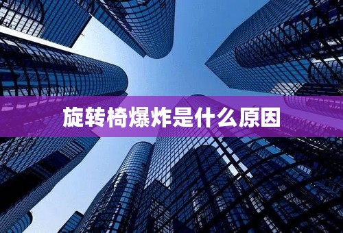 旋转椅爆炸是什么原因