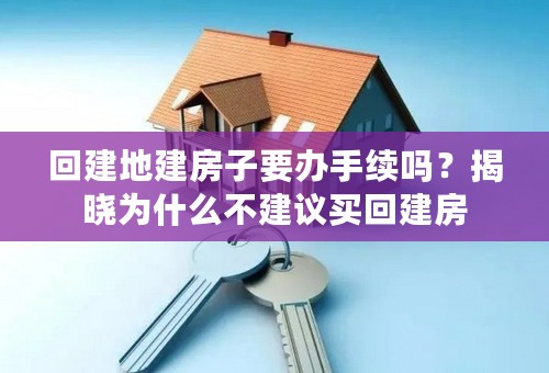 回建地建房子要办手续吗？揭晓为什么不建议买回建房