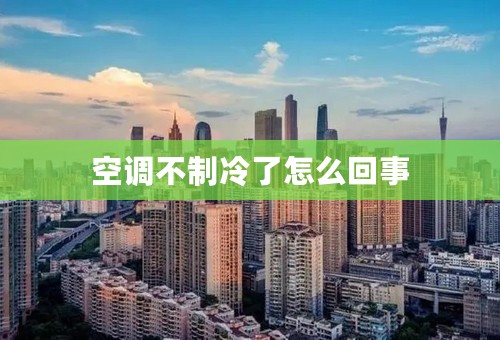 空调不制冷了怎么回事