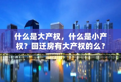 什么是大产权，什么是小产权？回迁房有大产权的么？