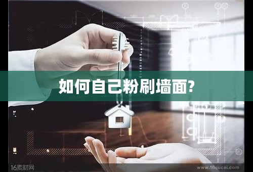 如何自己粉刷墙面?