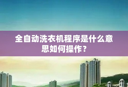 全自动洗衣机程序是什么意思如何操作？