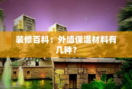 装修百科：外墙保温材料有几种？