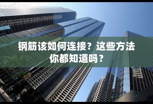 钢筋该如何连接？这些方法你都知道吗？