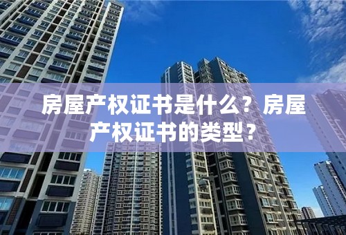 房屋产权证书是什么？房屋产权证书的类型？