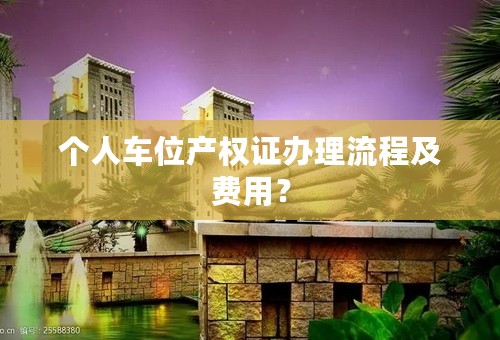 个人车位产权证办理流程及费用？