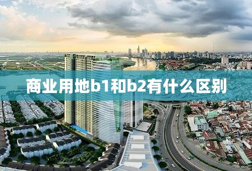 商业用地b1和b2有什么区别