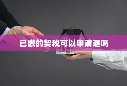 已缴的契税可以申请退吗