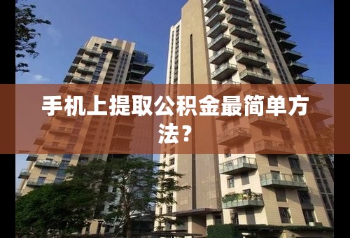 手机上提取公积金最简单方法？