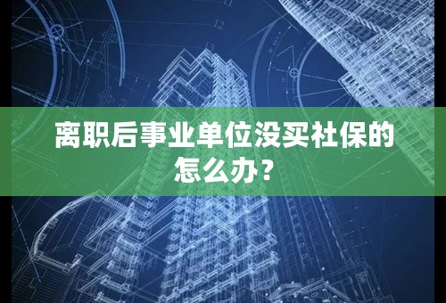 离职后事业单位没买社保的怎么办？