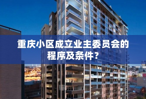 重庆小区成立业主委员会的程序及条件？