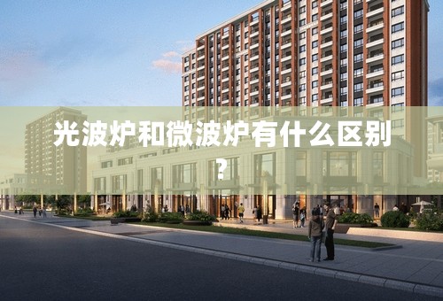 光波炉和微波炉有什么区别?