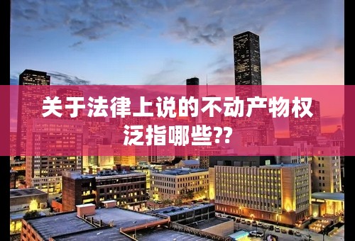关于法律上说的不动产物权泛指哪些??