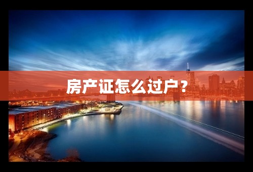 房产证怎么过户？