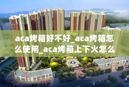 aca烤箱好不好_aca烤箱怎么使用_aca烤箱上下火怎么同时开