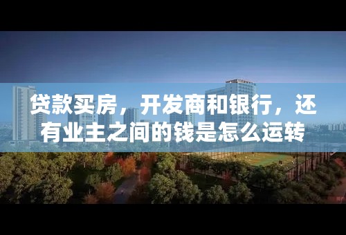 贷款买房，开发商和银行，还有业主之间的钱是怎么运转的？
