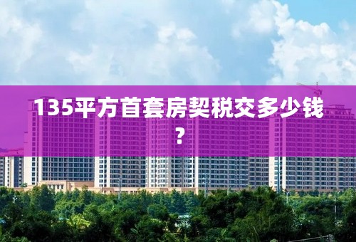 135平方首套房契税交多少钱？