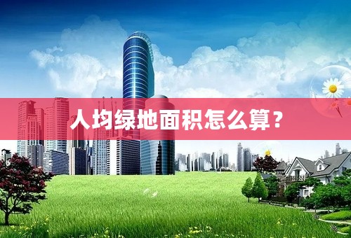 人均绿地面积怎么算？