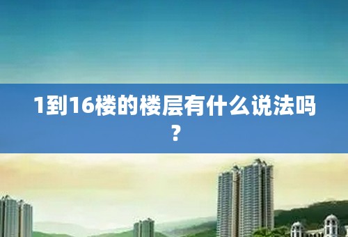 1到16楼的楼层有什么说法吗？
