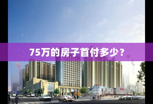 75万的房子首付多少？