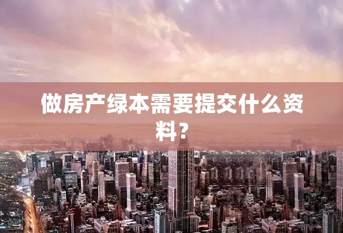 做房产绿本需要提交什么资料？