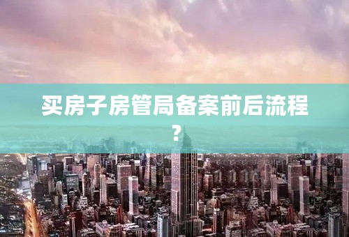 买房子房管局备案前后流程？