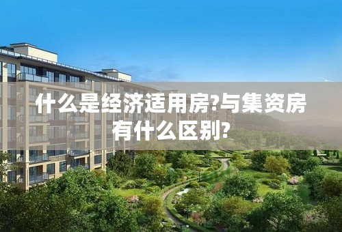 什么是经济适用房?与集资房有什么区别?