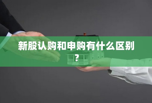 新股认购和申购有什么区别？
