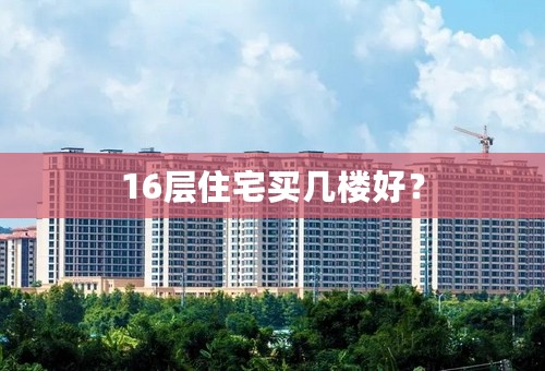 16层住宅买几楼好？