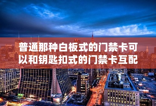 普通那种白板式的门禁卡可以和钥匙扣式的门禁卡互配吗？