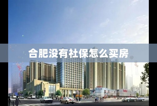 合肥没有社保怎么买房