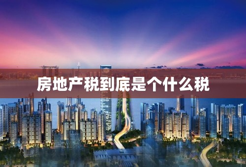 房地产税到底是个什么税