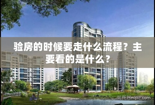 验房的时候要走什么流程？主要看的是什么？