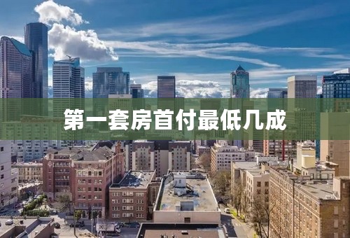 第一套房首付最低几成