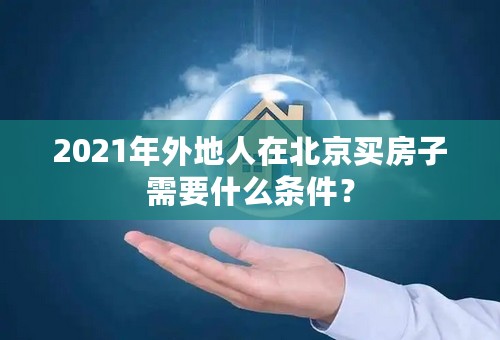 2021年外地人在北京买房子需要什么条件？