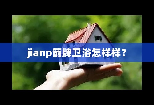 jianp箭牌卫浴怎样样？