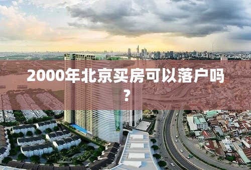 2000年北京买房可以落户吗？