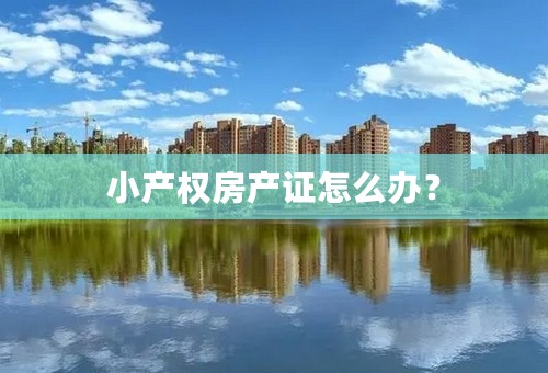 小产权房产证怎么办？