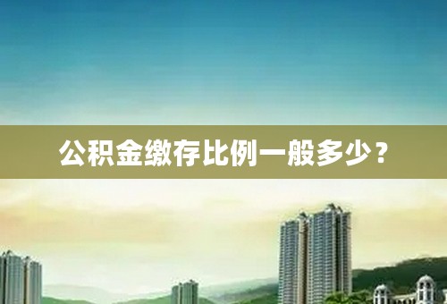 公积金缴存比例一般多少？
