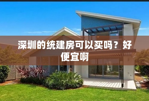 深圳的统建房可以买吗？好便宜啊