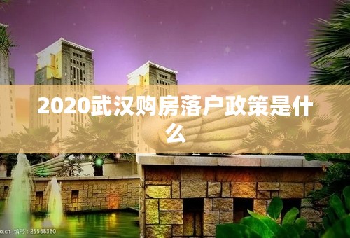 2020武汉购房落户政策是什么