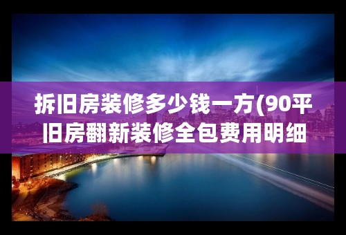 拆旧房装修多少钱一方(90平旧房翻新装修全包费用明细？)