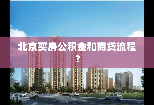 北京买房公积金和商贷流程？